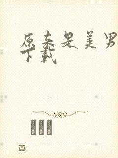 原来是美男啊 下载