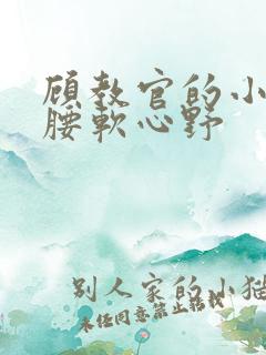 顾教官的小祖宗腰软心野