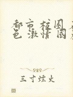 都市 校园 春色 激情 国产