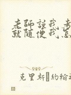 老师说我考好了就随便我怎样