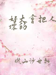 好大会把人家弄坏的