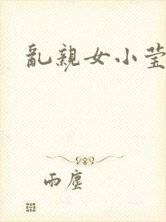 乱亲女小莹的泬