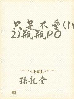 只是不爱(1V2)瓶瓶PO