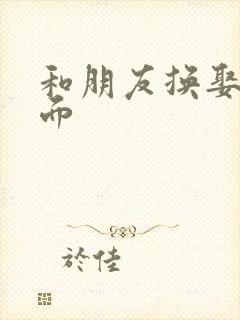 和朋友换娶妻当面