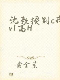 沈教授别c我1v1高H