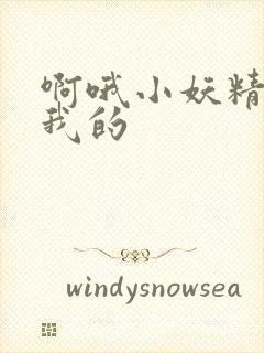 啊哦小妖精你是我的