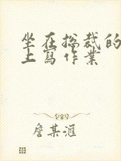 坐在总裁的木棒上写作业