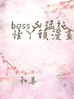 boss凶猛纯情丫头漫画免费