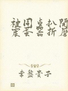 被同桌扒开腿用震蛋器折磨