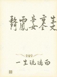 敖雨辛重生之侯门凤女全文免费阅读