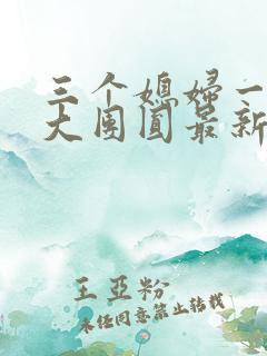 三个媳妇一锅烩大团圆最新章节