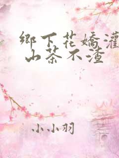 乡下花娇灌日常 山茶不渣