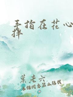 手指在花心里搅拌