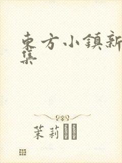 东方小镇新片合集