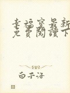 幸福宝最新章节免费阅读下载小说