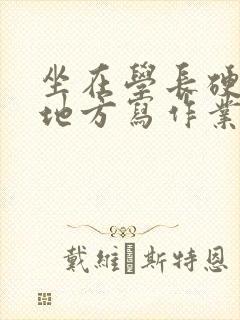 坐在学长硬硬的地方写作业