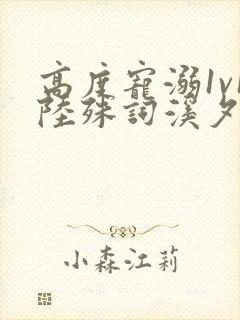 高度宠溺1v1陆殊词溪夕汐