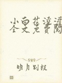 小白花浇灌日常全文免费阅读