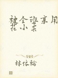 被全班享用的校花小柔