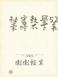 秘密教学52子豪停不下来了免费阅读
