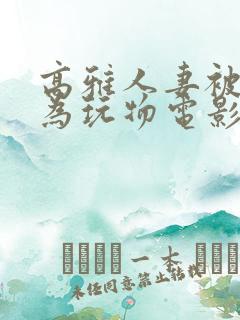 高雅人妻被迫沦为玩物电影BD