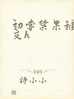 初尝禁果稚嫩宫交h