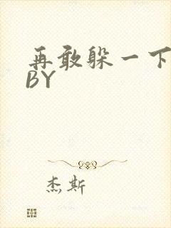 再敢躲一下试试BY