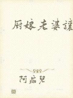 厨娘老婆让我疼