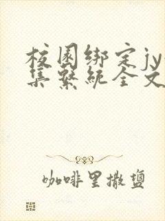 校园绑定jy收集系统全文免费