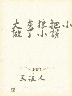 大灰狼把小红帽做了小说