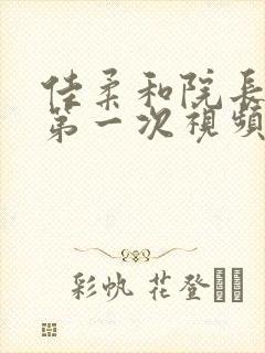 佳柔和院长公的第一次视频