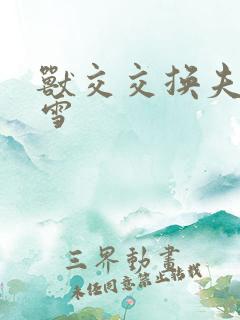 兽交交换夫妻小雪