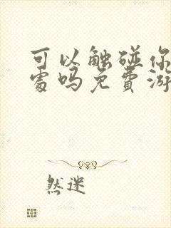 可以触碰你的深处吗免费游戏