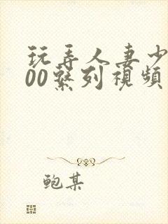 玩弄人妻少妇500系列视频