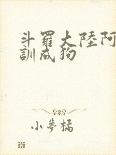 斗罗大陆阿银被训成狗