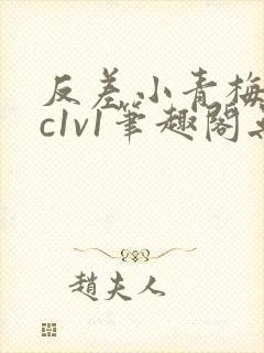 反差小青梅不经c1v1笔趣阁无弹窗