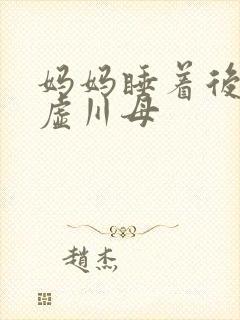 妈妈睡着后续集虚川母