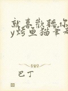 就喜欢听你叫by烤鱼猫笔趣阁