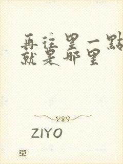 再往里一点啊对就是哪里