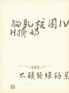 胸乳校园1V1H挤奶