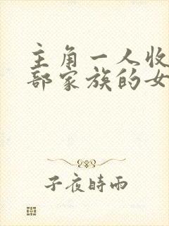 主角一人收了全部家族的女人