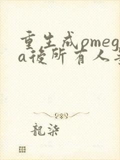 重生成omega后所有人争着要娶我