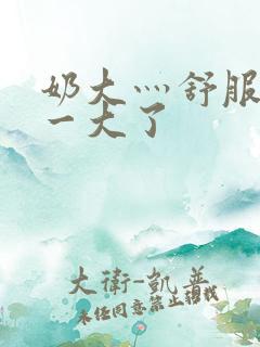 奶大灬舒服灬太一大了