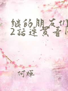 继的朋友们第62话连贯看网站