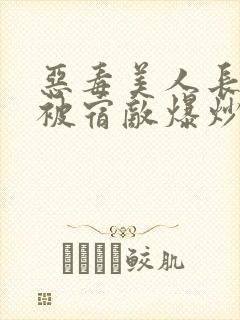 恶毒美人长批后被宿敌爆炒了