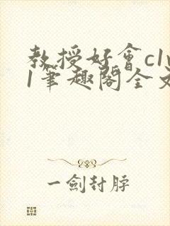 教授好会c1v1笔趣阁全文免费阅读下载