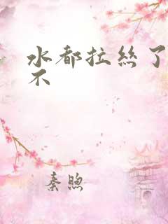 水都拉丝了还说不