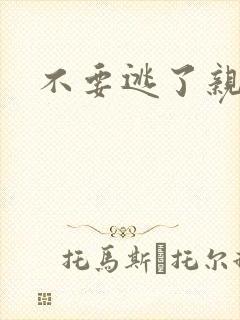 不要逃了亲爱的