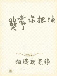 gb当你把他抄哭了