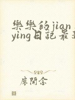 乐乐的jianying日记最新章节阅读